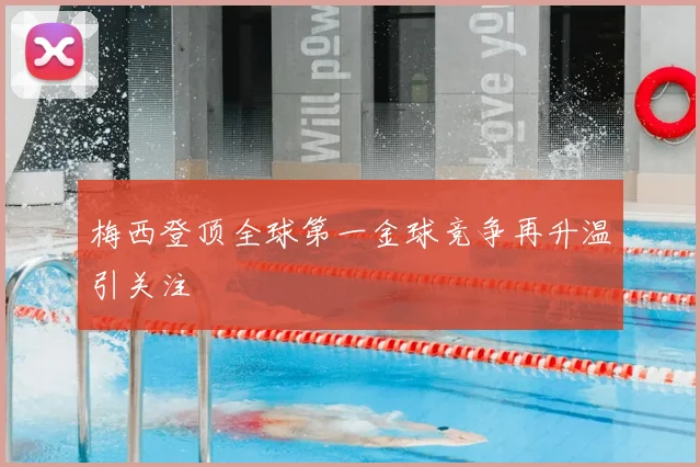 梅西登顶全球第一金球竞争再升温引关注