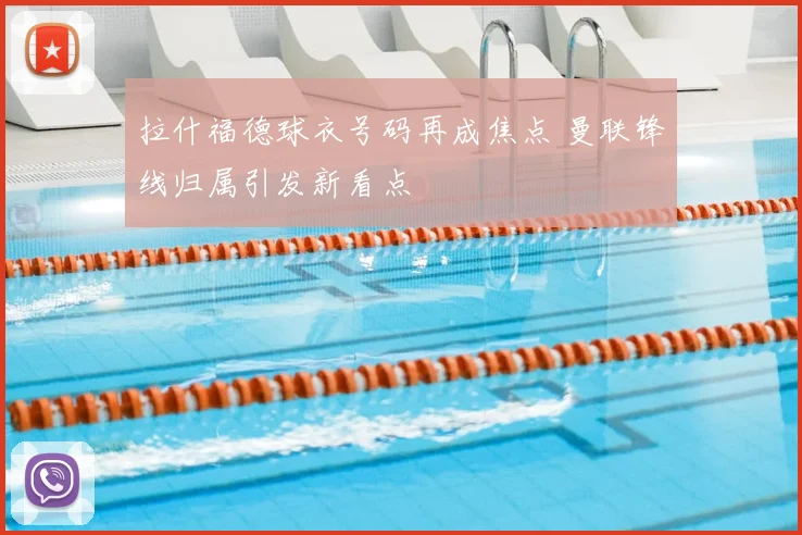 拉什福德球衣号码再成焦点 曼联锋线归属引发新看点