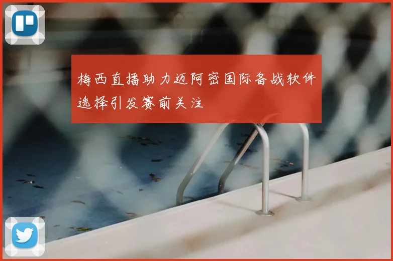 梅西直播助力迈阿密国际备战软件选择引发赛前关注