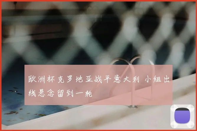 欧洲杯克罗地亚战平意大利 小组出线悬念留到一轮