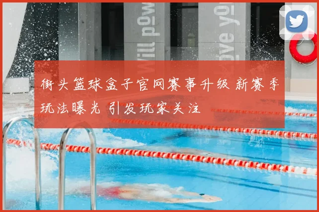 街头篮球盒子官网赛事升级 新赛季玩法曝光 引发玩家关注