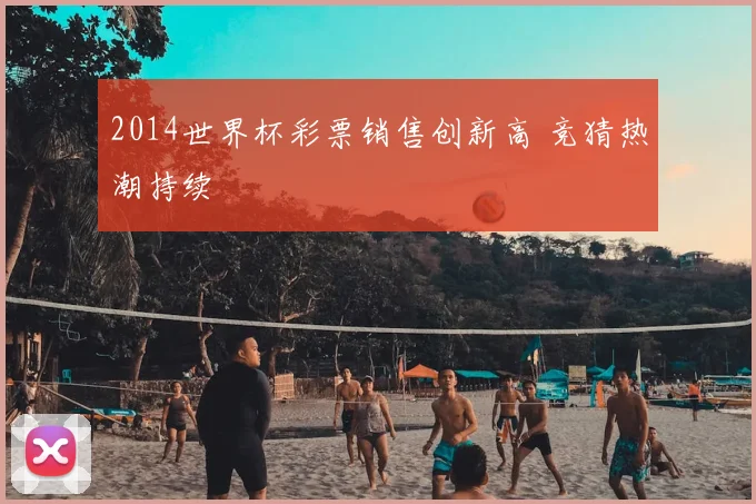 2014世界杯彩票销售创新高 竞猜热潮持续