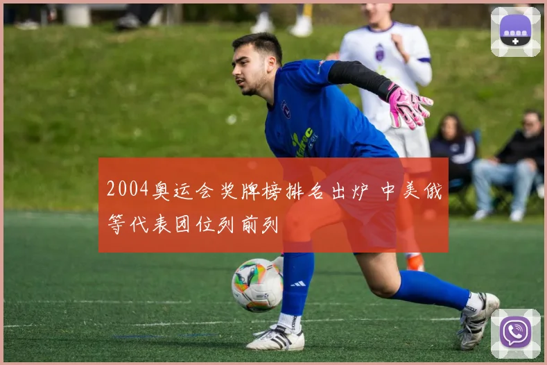2004奥运会奖牌榜排名出炉 中美俄等代表团位列前列