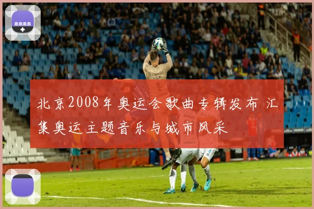 北京2008年奥运会歌曲专辑发布 汇集奥运主题音乐与城市风采